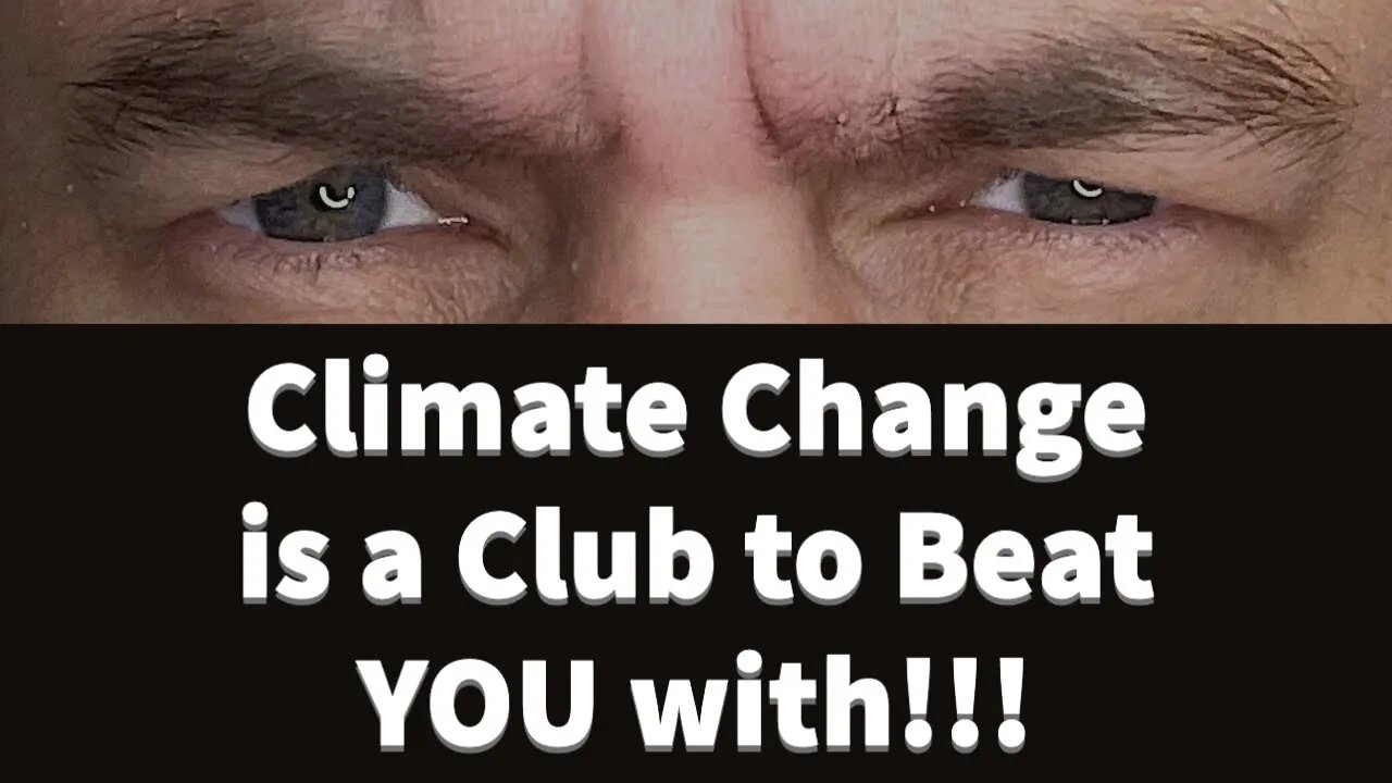 Beaten into submission by the club of climate change!?!?!?!?