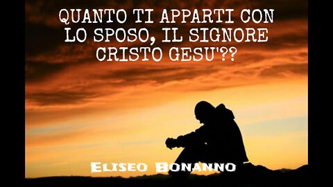 QUANTO TI APPARTI CON LO SPOSO, IL SIGNORE CRISTO GESU'??