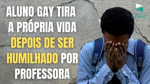 ALUNO GAY TIRA A PRÓPRIA VIDA DEPOIS DE SER HUMILHADO POR PROFESSORA