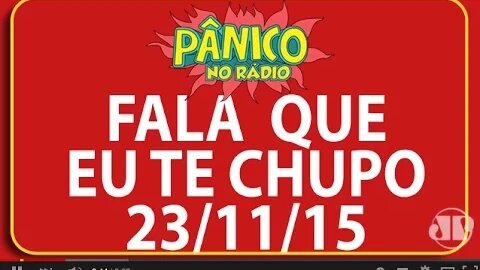Fala Que Eu Te Chupo - Pânico - 23/11/15