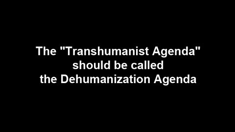 The "Transhumanist Agenda" should be called the Dehumanization Agenda