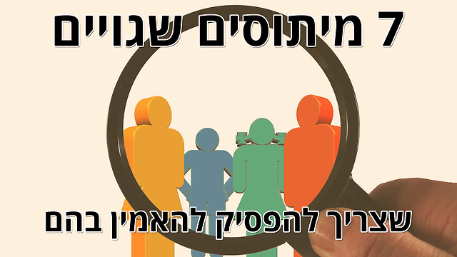 7 מיתוסים שאנשים צריכים להפסיק להאמין בהם