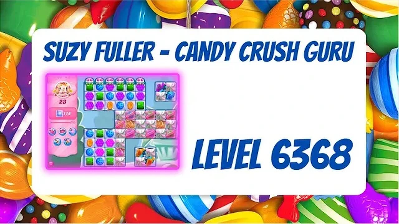 Candy Crush Level 6368 Talkthrough, 23 Moves 0 Boosters by Suzy Fuller, Your Candy Crush Guru