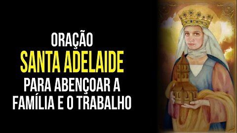 SANTA ADELAIDE - oração para abençoar a FAMÍLIA e TRABALHO