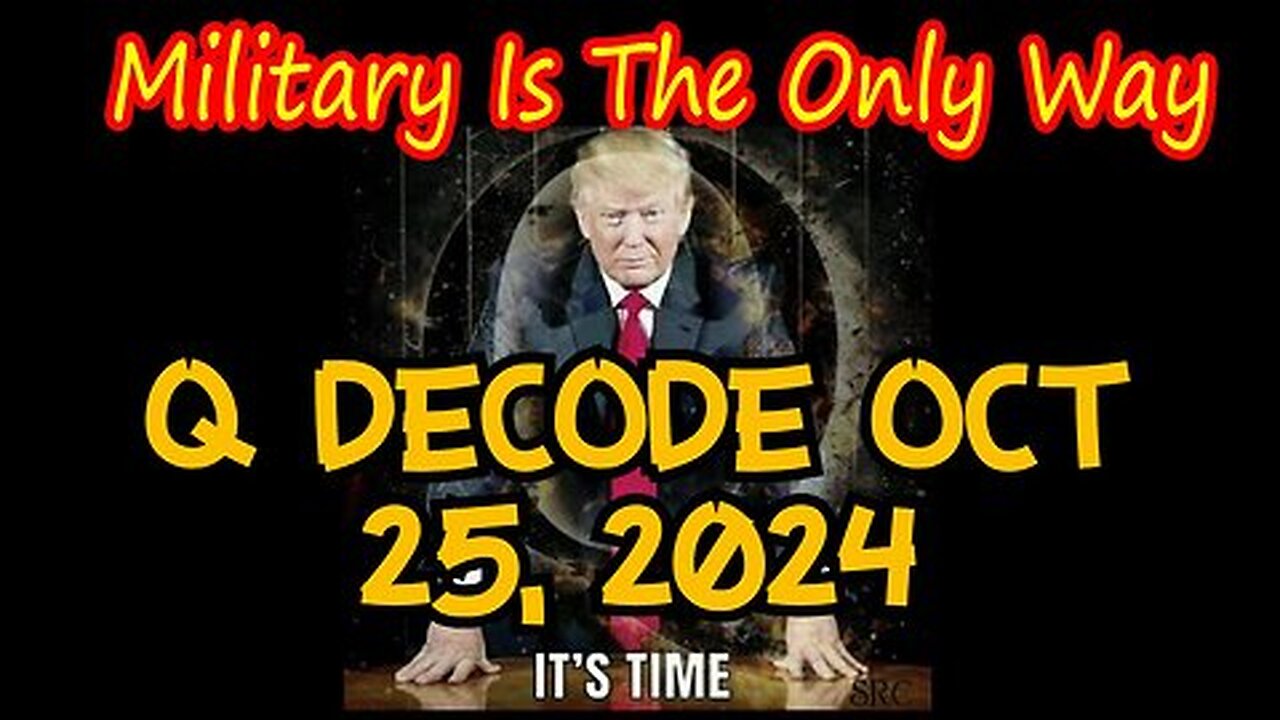 Q decode Oct 25, 2024 - The Military is The Only Way!