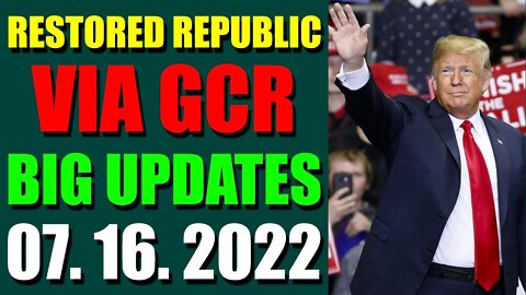 RESTORED REPUBLIC VIA GCR BIG UPDATES TODAY JULY 16, 2022