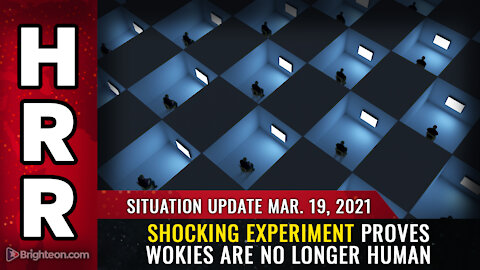 Situation Update, Mar. 19th, 2021 - Shocking experiment proves "wokies" are no longer human