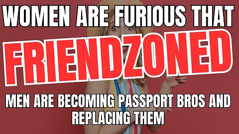 Women Are Furious That Friendzoned Men Are Becoming Passport Bros And Replacing Them