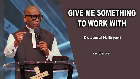 Dr. Jamal H. Bryant - GIVE ME SOMETHING TO WORK WITH - Sunday 07th, April 2024