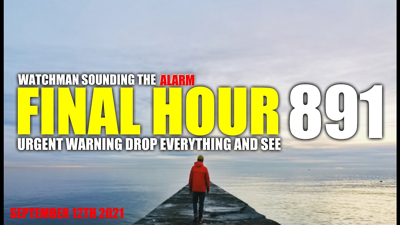FINAL HOUR 891 - URGENT WARNING DROP EVERYTHING AND WATCH - WATCHMAN SOUNDING THE ALARM