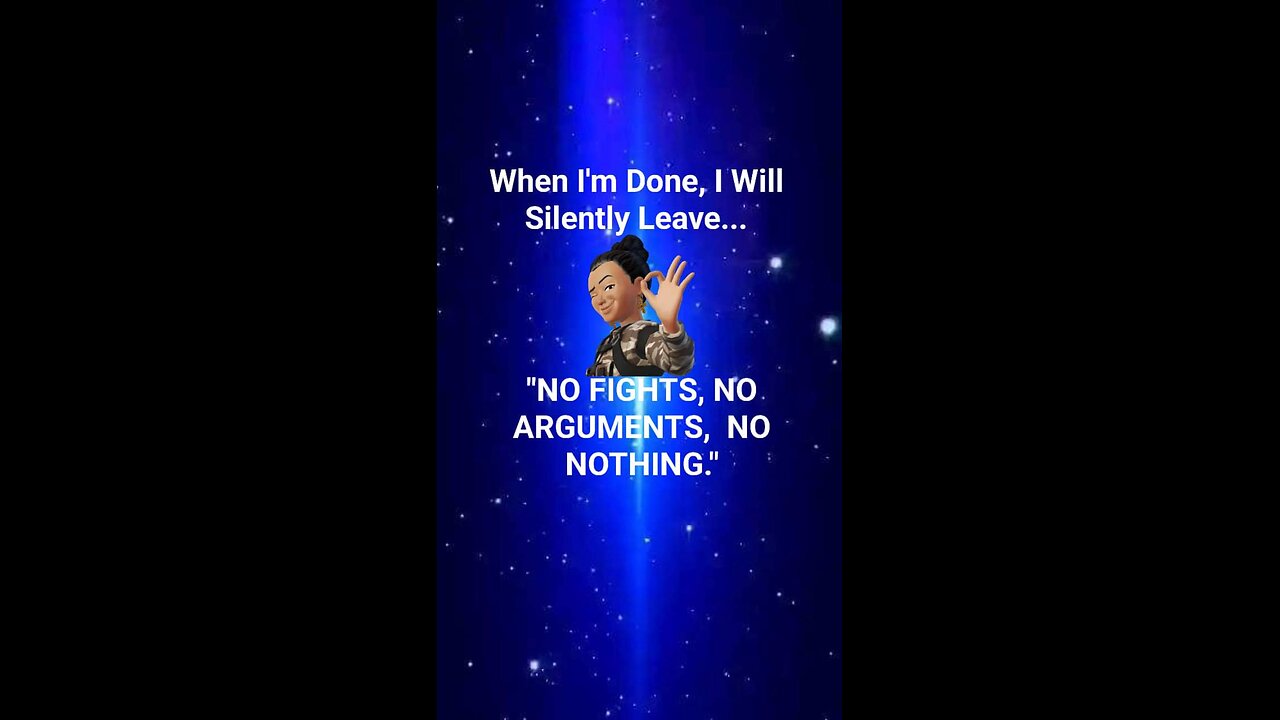 When I'm done, I will silently leave.. "No fight, no argument, no nothing".