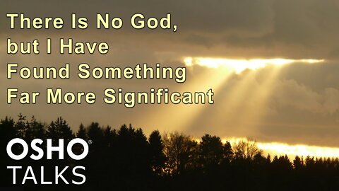 OSHO: THERE IS NO GOD, BUT I HAVE FOUND SOMETHING FAR MORE SIGNIFICANT