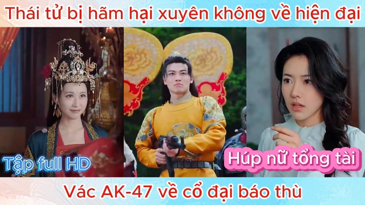 Thái tử bị hãm hại XUYÊN KHÔNG về hiện đại, vác AK-47 về cổ đại báo thù _ Phim mới nhất!