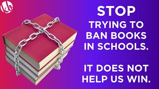 Please STOP trying to BAN BOOKS in schools. You're giving the enemy ammo and not helping us to win.