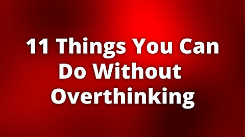 11 Things You Can Do Without Overthinking