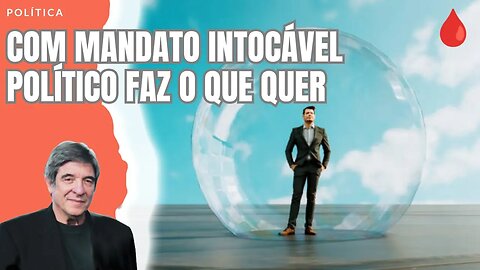 COM MANDATO INTOCÁVEL POLÍTICO FAZ O QUE QUER