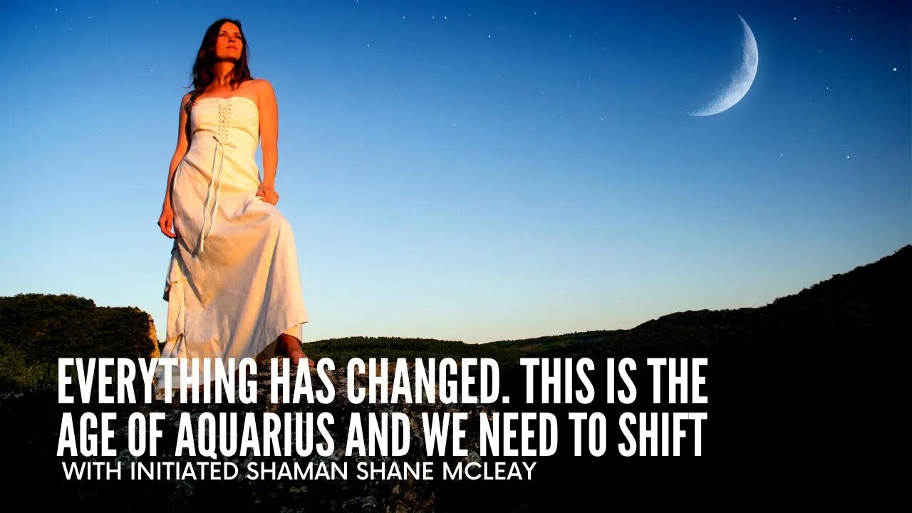 Everything has changed. This is the Age Of Aquarius and we need to shift.