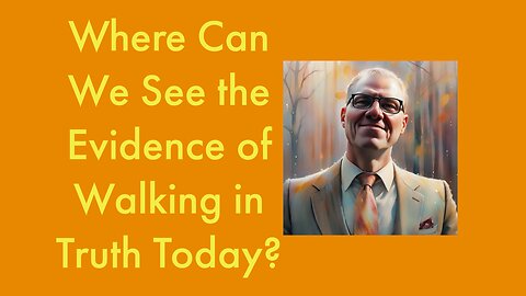 Where Can We See the Evidence of Walking in Truth Today?