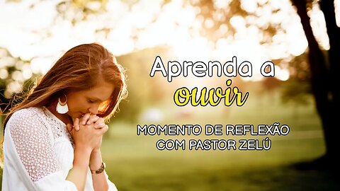 DEVOCIONAL - APRENDA A OUVIR - MOMENTO DE REFLEXÃO PASTOR ZELÚ