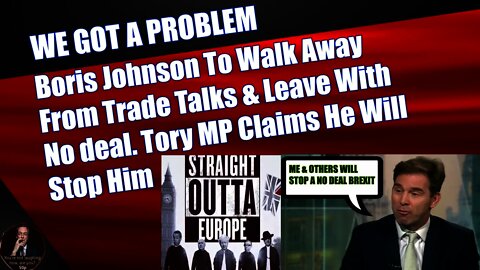 Boris Johnson To Walk Away From Trade Talks & Leave With No deal. Tory MP Claims He Will Stop Him