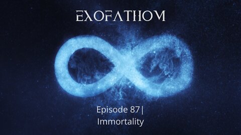 Exofathom 87 | Immortality