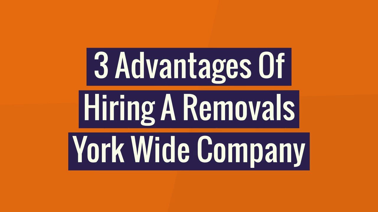 3 Advantages Of Hiring A Removals York Wide Company