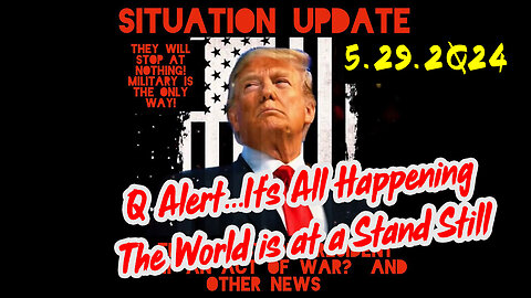 Situation Update 5-29-2Q24 ~ Q Alert...It’s All Happening. The World is at a Stand Still