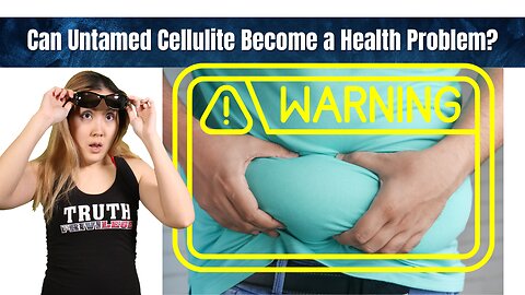 Untamed Cellulite CAN Become a Health Problem