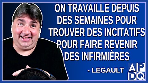On travaille depuis des semaines pour trouver des incitatifs pour faire revenir des infirmières.