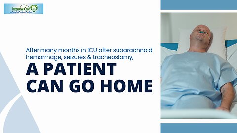 After Many Months in ICU After Subarachnoid Hemorrhage, Seizures&Tracheostomy, A Patient Can Go Home