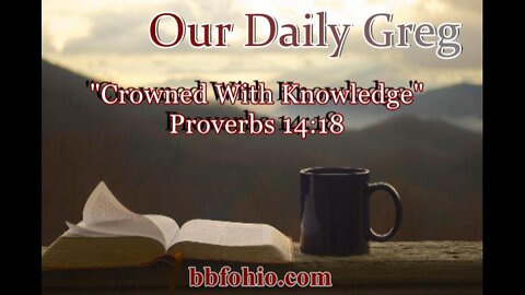 312 "Crowned With Knowledge" (Proverbs 14:18) Our Daily Greg