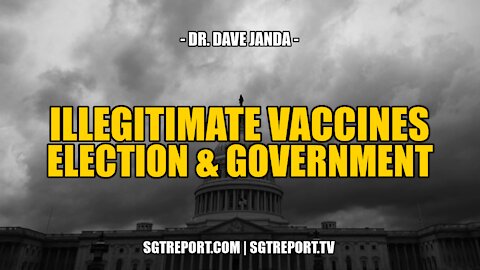 ILLEGITIMATE VACCINES, ELECTION & GOVERNMENT -- DR. DAVE JANDA