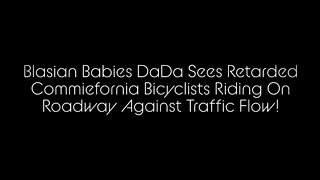 Blasian Babies DaDa Sees Retarded Commiefornia Bicyclists Riding Against Traffic Flow!