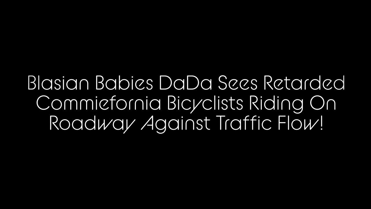 Blasian Babies DaDa Sees Retarded Commiefornia Bicyclists Riding Against Traffic Flow!