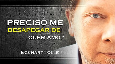 PRECISO ME DESAPEGAR DAS PESSOAS QUE AMO PARA SEGUIR ESTE CAMINHO, ECKHART TOLLE DUBLADO 2023