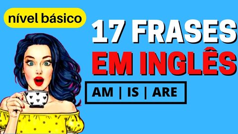 17 FRASES EM INGLÊS | Usando AM, IS, ARE (verbo to be no presente)