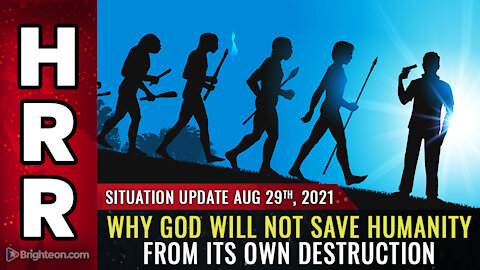 Situation Update, 8/29/21 - Why God will NOT save humanity from its own destruction