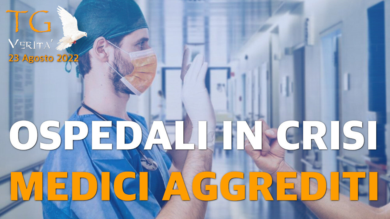 TG Verità - 23 Agosto 2022 - Ospedali in crisi e medici aggrediti dai pazienti