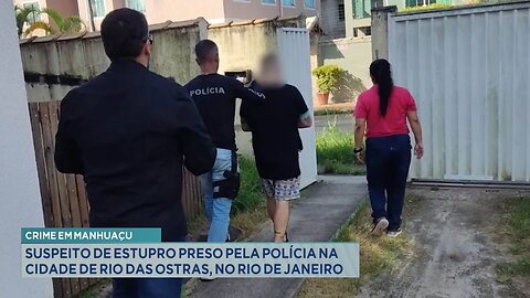 Crime em Manhuaçu: Suspeito de Estupro Preso pela Polícia em Rio das Ostras, no Rio de Janeiro.
