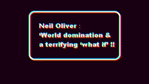 (AUDIO ONLY) Neil Oliver; ‘World domination & a terrifying ‘what if’!!!