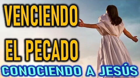 VENCIENDO EL PECADO - CONOCIENDO A JESÚS