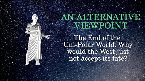 An Alternative Viewpoint The End of the Uni Polar World. Why would the West just not accept its fate