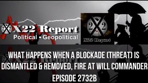 X22report | EP. 2732B - WHAT HAPPENS WHEN A BLOCKADE (THREAT) IS DISMANTLED & REMOVED