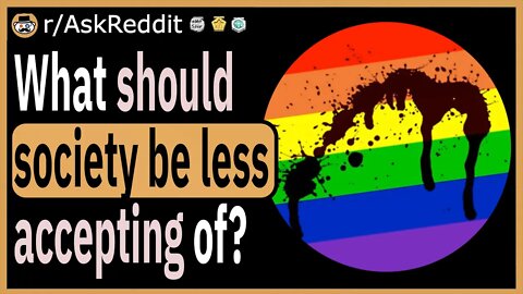 What should society be LESS accepting of?