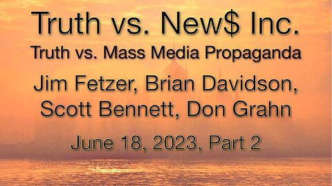 Truth vs. NEW$ Part 2 (18 June 2023) with Don Grahn, Scott Bennett and Brian Davidson