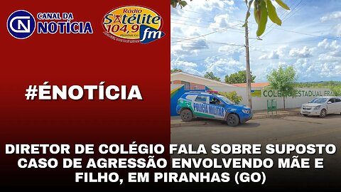 DIRETOR DE COLÉGIO FALA SOBRE SUPOSTO CASO DE AGRESSÃO ENVOLVENDO MÃE E FILHO, EM PIRANHAS (GO)