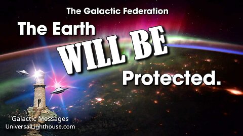 The Earth WILL BE Protected. ~ The Galactic Federation