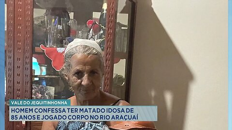 Vale do Jequitinhonha: Homem Confessa ter Matado Idosa de 85 Anos e Jogado Corpo no Rio Araçuaí.