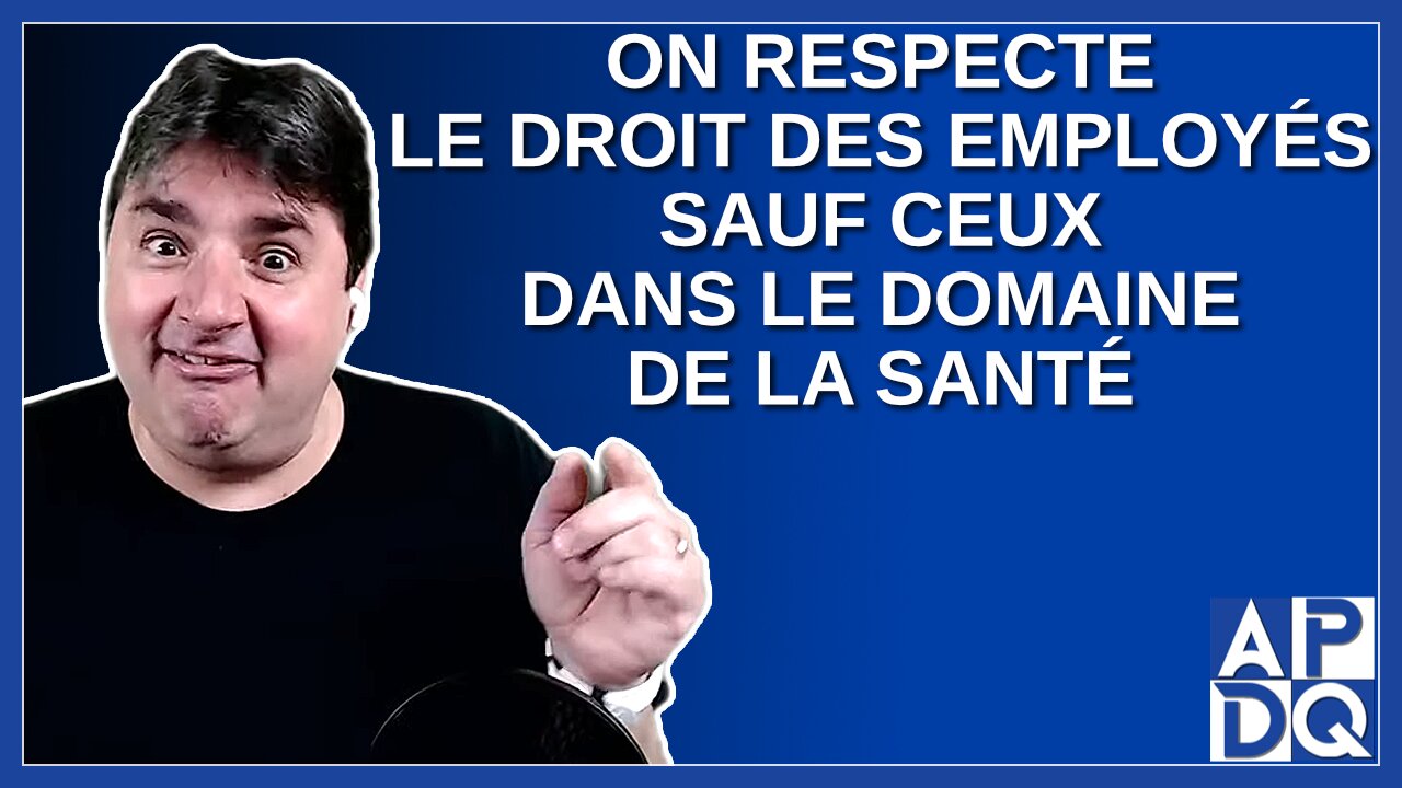 On respecte le droit des employés sauf ceux dans le domaine de la santé.