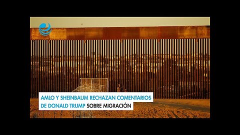 AMLO y Sheinbaum rechazan comentarios de Donald Trump sobre migración